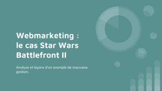 Webmarketing :
le cas Star Wars
Battlefront II
Analyse et leçons d’un exemple de mauvaise
gestion.
 