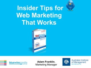 Insider Tips for
Web Marketing
That Works
Adam Franklin,
Marketing Manager
 