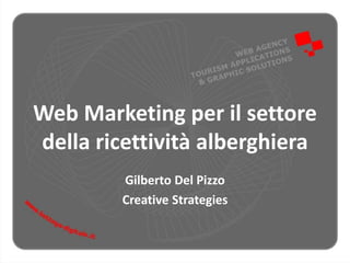 Web Marketing per il settore
della ricettività alberghiera
Gilberto Del Pizzo
Creative Strategies
 