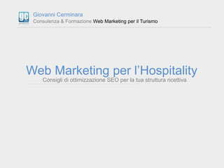 Giovanni Cerminara
 Consulenza & Formazione Web Marketing per il Turismo




Web Marketing per l’Hospitality
    Consigli ...