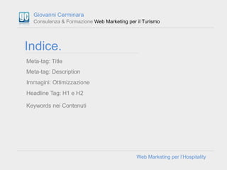 Giovanni Cerminara
  Consulenza & Formazione Web Marketing per il Turismo




Indice.
Meta-tag: Title
Meta-tag: Descriptio...