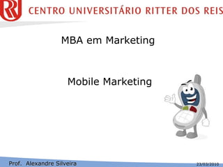 Mobile Marketing Prof.  Alexandre Silveira MBA em Marketing  23/03/2010 