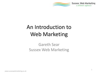 An Introduction to
                                Web Marketing
                                    Gareth Sear
                               Sussex Web Marketing



                                                      1
www.sussexwebmarketing.co.uk
 