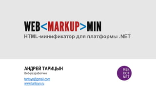 АНДРЕЙ ТАРИЦЫН
taritsyn@gmail.com
www.taritsyn.ru
Веб-разработчик
HTML-минификатор для платформы .NET
 