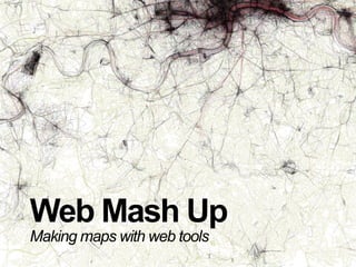 Web Mash Up
Making maps with web tools
 