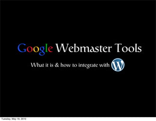 Google Webmaster Tools
                        What it is & how to integrate with




Tuesday, May 18, 2010
 