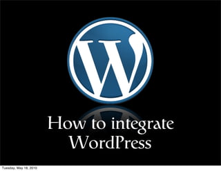 How to integrate
                          WordPress
Tuesday, May 18, 2010
 