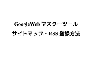 GoogleWeb マスターツール
サイトマップ・RSS 登録方法
 
