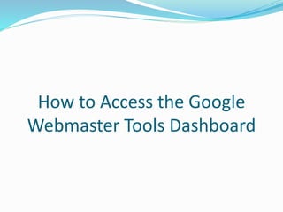 How to Access the Google
Webmaster Tools Dashboard
 
