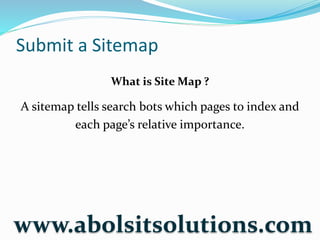 Submit a Sitemap
What is Site Map ?
A sitemap tells search bots which pages to index and
each page’s relative importance.
www.abolsitsolutions.com
 