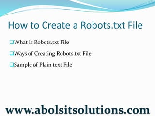 How to Create a Robots.txt File
What is Robots.txt File
Ways of Creating Robots.txt File
Sample of Plain text File
www.abolsitsolutions.com
 