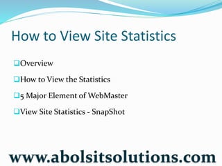 How to View Site Statistics
Overview
How to View the Statistics
5 Major Element of WebMaster
View Site Statistics - SnapShot
www.abolsitsolutions.com
 