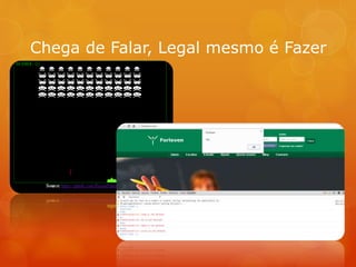 Chega de Falar, Legal mesmo é Fazer
 