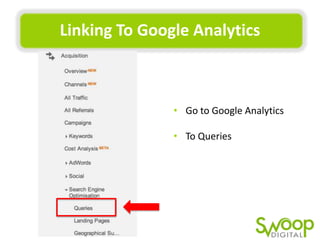 Linking	
  To	
  Google	
  Analy(cs	
  

•  Go	
  to	
  Google	
  AnalyUcs	
  	
  
•  To	
  Queries	
  

 