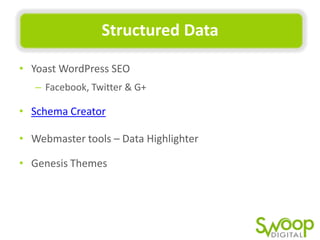 Structured	
  Data	
  
•  Yoast	
  WordPress	
  SEO	
  	
  
–  Facebook,	
  Twiier	
  &	
  G+	
  

•  Schema	
  Creator	
  	
  
•  Webmaster	
  tools	
  –	
  Data	
  Highlighter	
  	
  
•  Genesis	
  Themes	
  

 