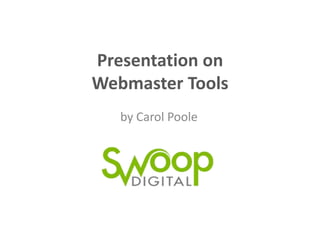 Presenta(on	
  on	
  	
  
Webmaster	
  Tools	
  
by	
  Carol	
  Poole	
  

 