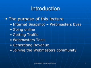 Introduction The purpose of this lecture Internet Snapshot – Webmasters Eyes Going online Getting Traffic Webmasters Tools Generating Revenue Joining the Webmasters community  