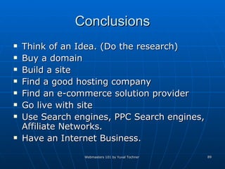 Conclusions Think of an Idea. (Do the research)  Buy a domain  Build a site Find a good hosting company Find an e-commerce solution provider Go live with site Use Search engines, PPC Search engines, Affiliate Networks. Have an Internet Business. 