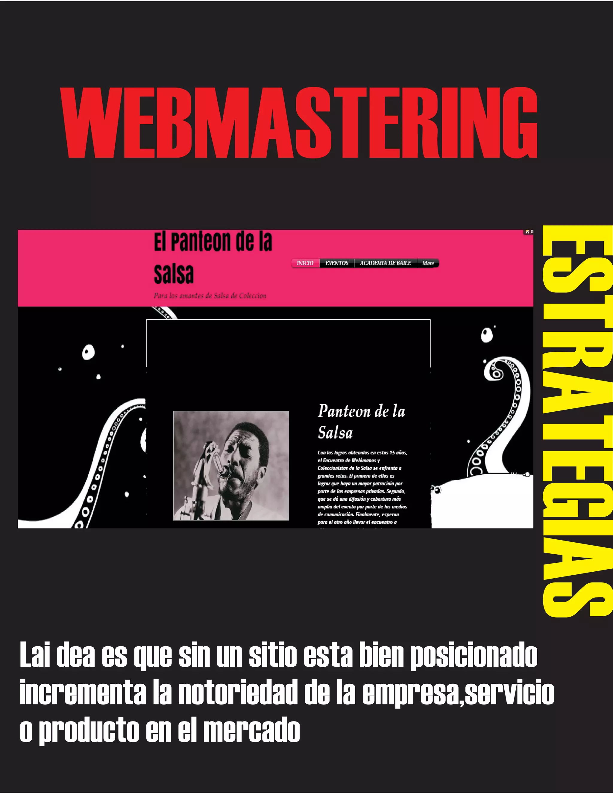 WEBMASTERING

ESTRATEGIAS
Lai dea es que sin un sitio esta bien posicionado
incrementa la notoriedad de la empresa,servicio
o producto en el mercado

 