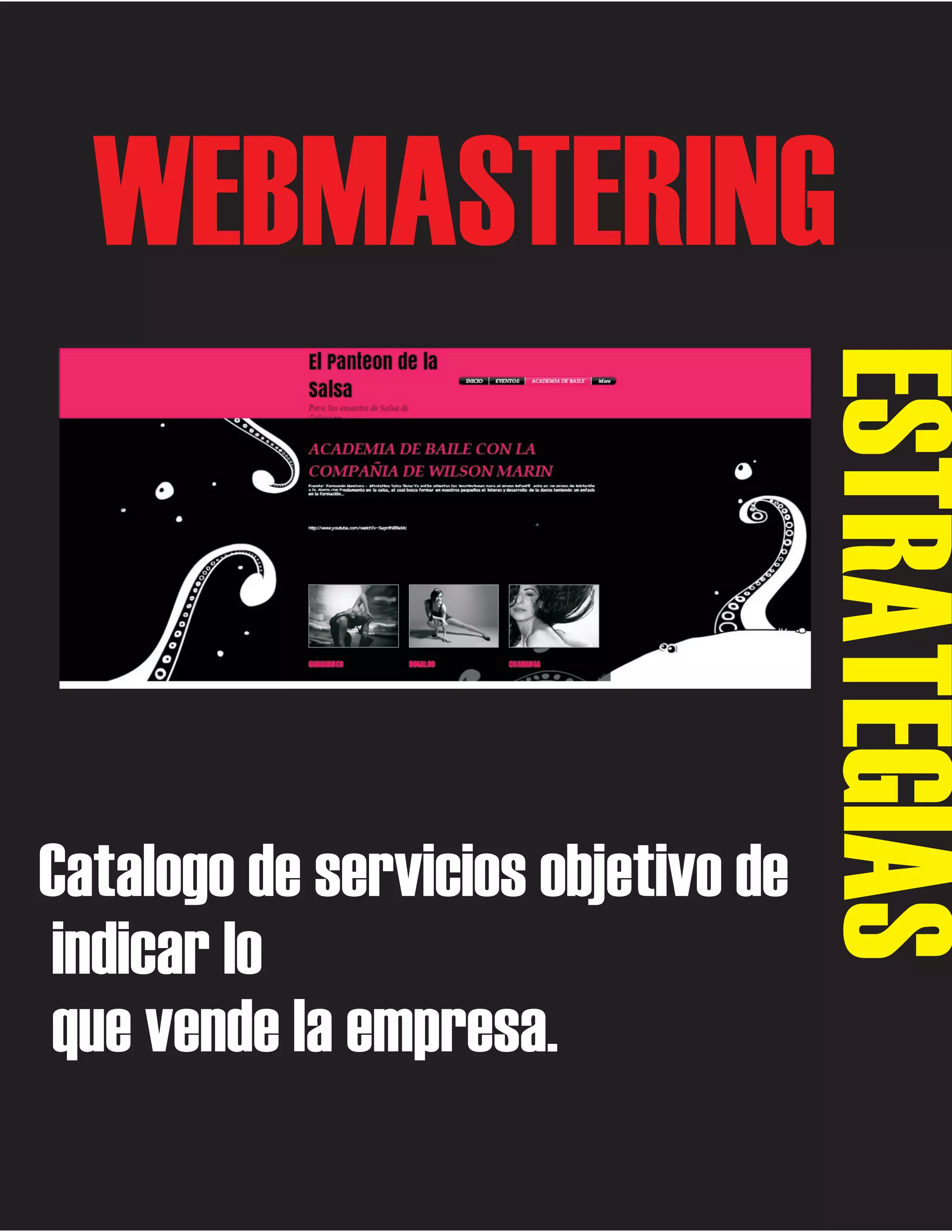 WEBMASTERING

ESTRATEGIAS

Catalogo de servicios objetivo de
indicar lo
que vende la empresa.

 