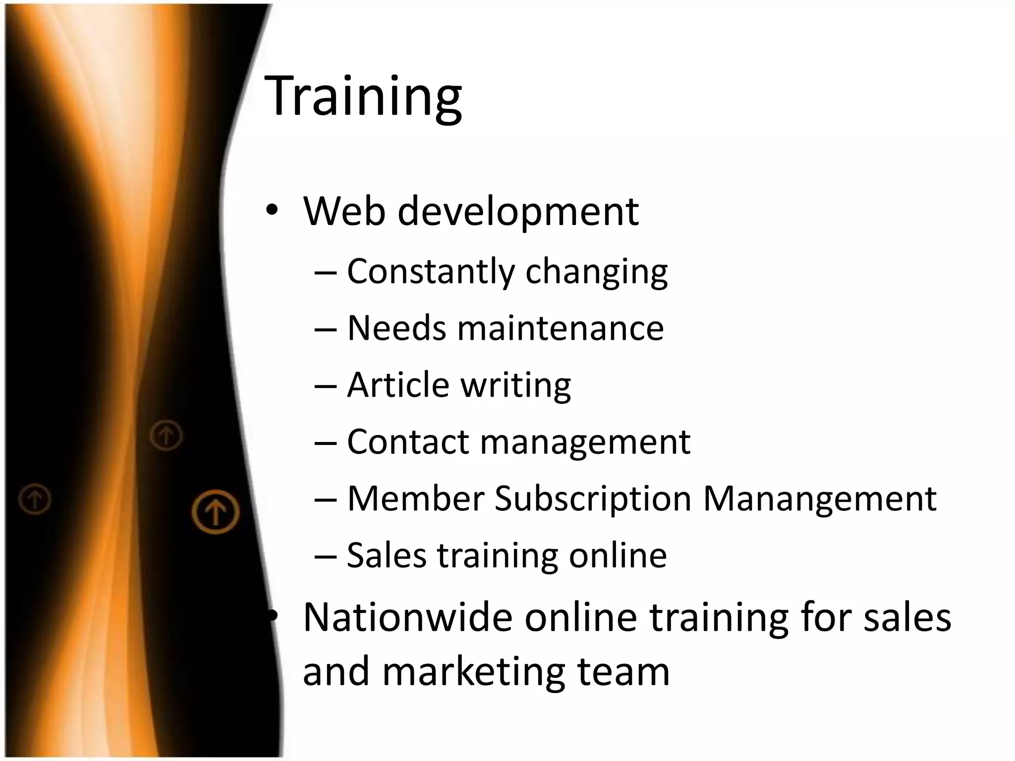 TrainingWeb developmentConstantlychangingNeeds maintenanceArticle writingContact managementMemberSubscriptionManangementSales training onlineNationwide online training for sales and marketing team