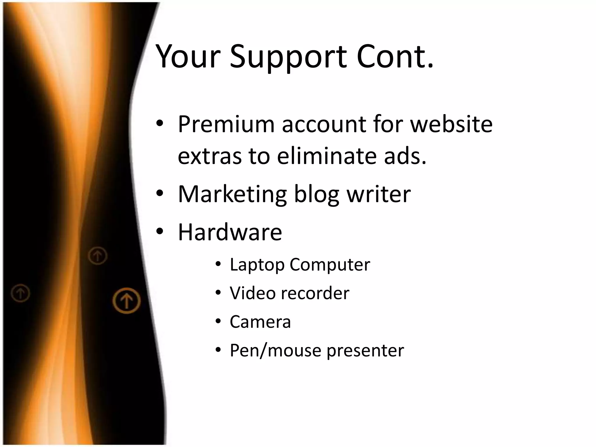 Your Support Cont.Premium account for website extras to eliminate ads.Marketing blog writerHardwareLaptop ComputerVideo recorderCameraPen/mouse presenter