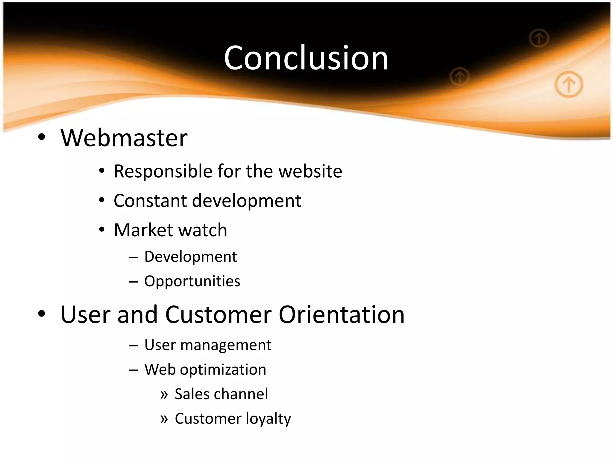 ConclusionWebmasterResponsible for the websiteConstant developmentMarketwatchDevelopmentOpportunitiesUser and Customer OrientationUser managementWeb optimizationSales channelCustomer loyalty
