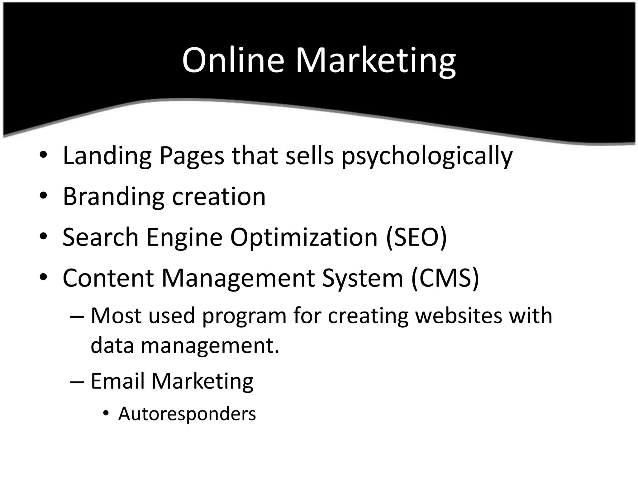 Online MarketingLanding Pages thatsellspsychologicallyBrandingcreationSearchEngineOptimization (SEO)Content Management System (CMS)Most used program for creatingwebsiteswith data management.Email MarketingAutoresponders