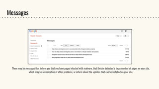 Messages
There may be messages that inform you that you have pages infected with malware, that they’ve detected a large number of pages on your site,
which may be an indication of other problems, or inform about the updates that can be installed on your site.
 