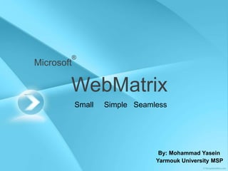 Microsoft
®
WebMatrix
Small Simple Seamless
By: Mohammad Yasein
Yarmouk University MSP
 