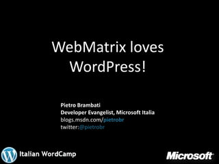 WebMatrix loves
 WordPress!

 Pietro Brambati
 Developer Evangelist, Microsoft Italia
 blogs.msdn.com/pietrobr
 twitter:@pietrobr
 