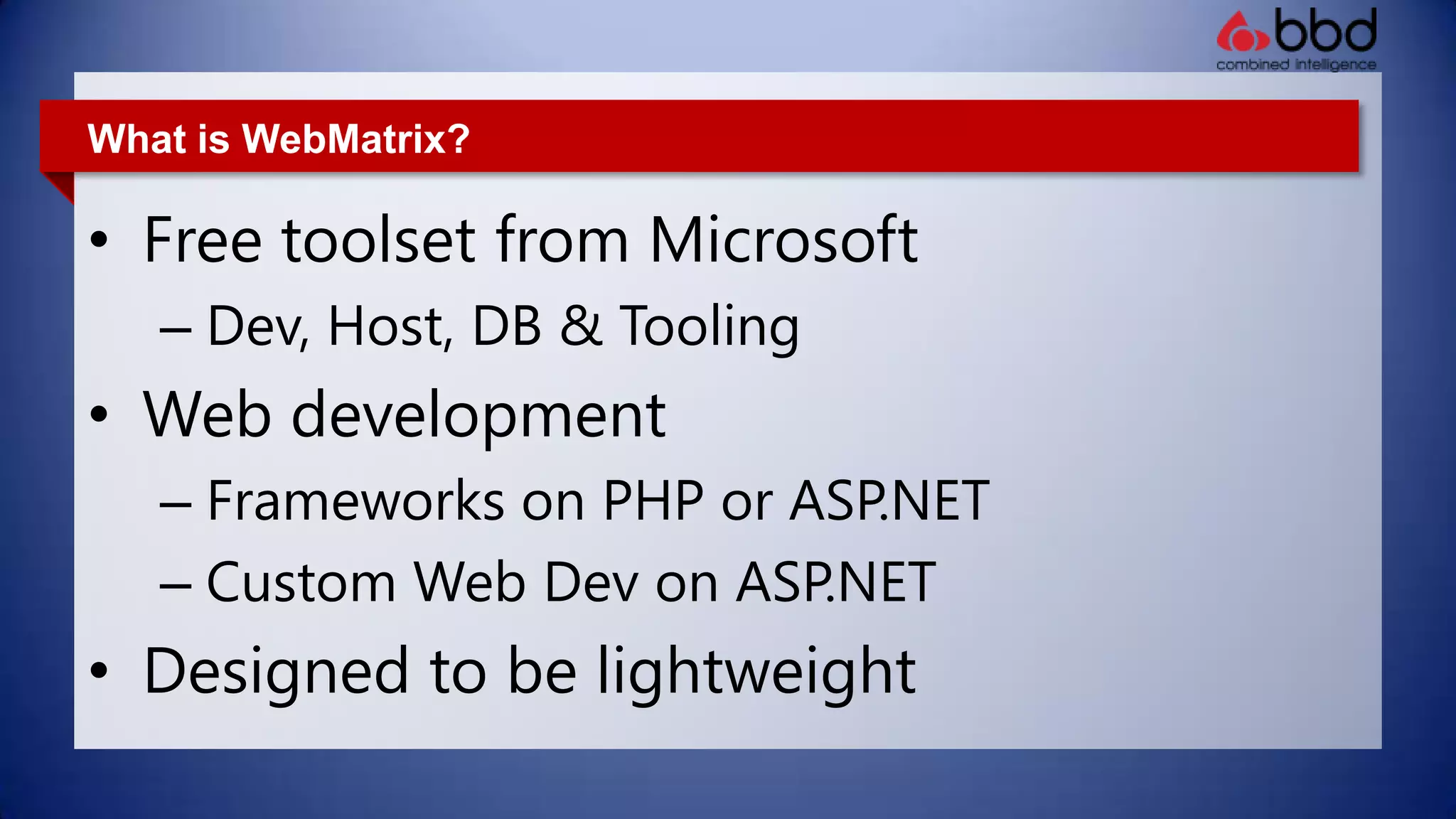 What is WebMatrix?Free toolset from MicrosoftDev, Host, DB & ToolingWeb developmentFrameworks on PHP or ASP.NET Custom Web Dev on ASP.NETDesigned to be lightweight