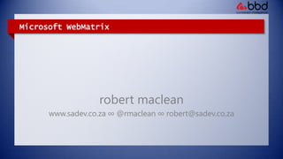 Microsoft WebMatrix robertmaclean www.sadev.co.za ∞ @rmaclean ∞ robert@sadev.co.za 