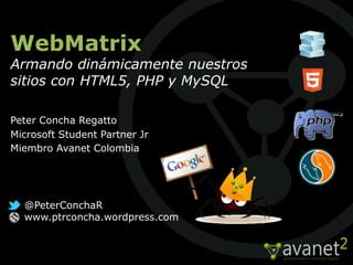 WebMatrix
Armando dinámicamente nuestros
sitios con HTML5, PHP y MySQL

Peter Concha Regatto
Microsoft Student Partner Jr
Miembro Avanet Colombia




  @PeterConchaR
  www.ptrconcha.wordpress.com
 