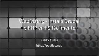 WebMatrix - Instale Drupal  y PHP en IIS fácilmente Pablo Avilés http://paviles.net  
