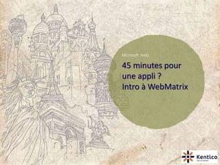 45 minutes pour
une appli ?
Intro à WebMatrix
 