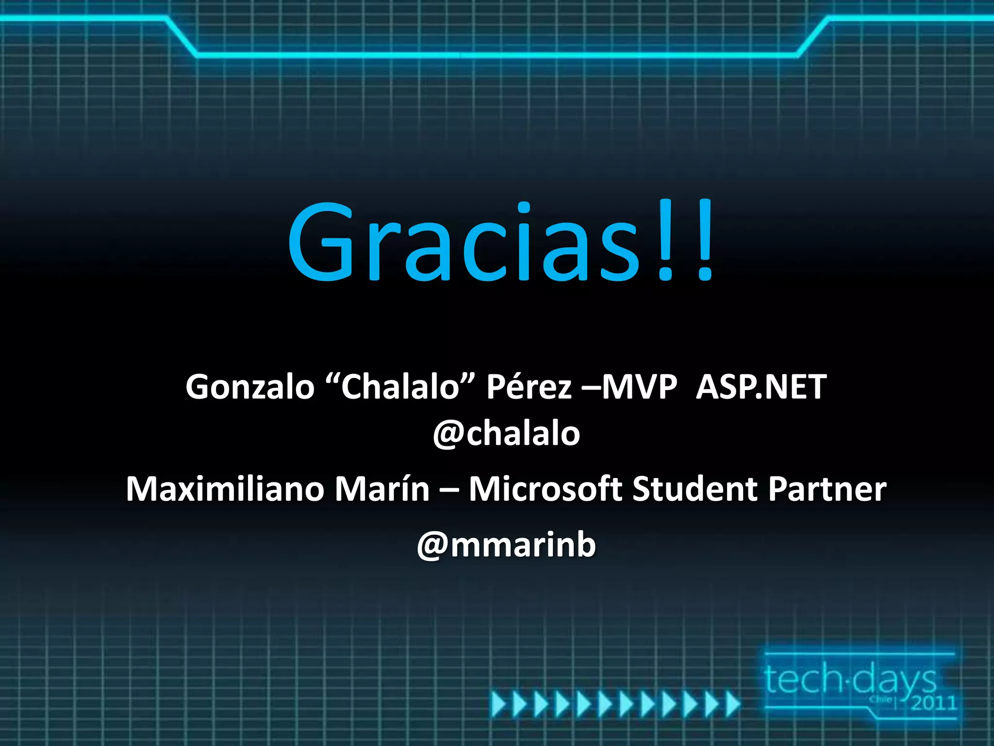 Gracias!!
  Gonzalo “Chalalo” Pérez –MVP ASP.NET
                 @chalalo
Maximiliano Marín – Microsoft Student Partner
                @mmarinb
 