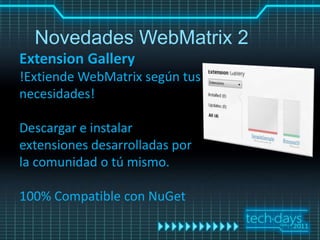 Novedades WebMatrix 2
Extension Gallery
!Extiende WebMatrix según tus
necesidades!

Descargar e instalar
extensiones desarrolladas por
la comunidad o tú mismo.

100% Compatible con NuGet
 