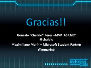 Gracias!!
  Gonzalo “Chalalo” Pérez –MVP ASP.NET
                 @chalalo
Maximiliano Marín – Microsoft Student Partner
                @mmarinb
 