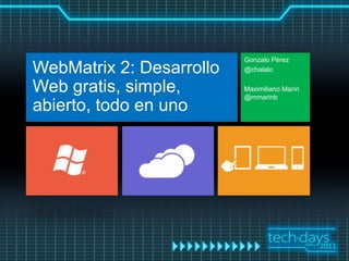 Gonzalo Pérez
WebMatrix 2: Desarrollo   @chalalo

Web gratis, simple,       Maximiliano Marín
                          @mmarinb
abierto, todo en uno
 