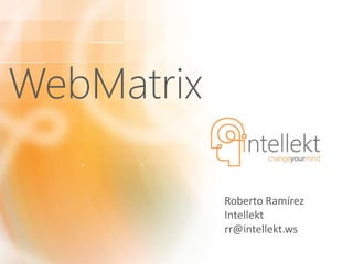 WebMatrix
Roberto Ramírez
Intellekt
rr@intellekt.ws
 