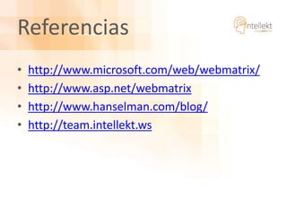 Referencias
• http://www.microsoft.com/web/webmatrix/
• http://www.asp.net/webmatrix
• http://www.hanselman.com/blog/
• ht...