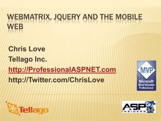 WebMatrix, jQuery and the Mobile Web Chris Love Tellago Inc. http://ProfessionalASPNET.com http://Twitter.com/ChrisLove 
