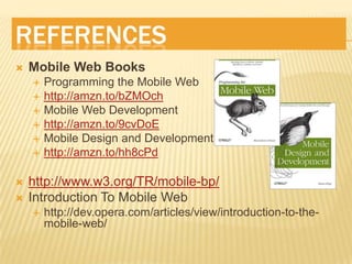 ReferencesMobile Web BooksProgramming the Mobile Webhttp://amzn.to/bZMOchMobile Web Development http://amzn.to/9cvDoEMobile Design and Developmenthttp://amzn.to/hh8cPdhttp://www.w3.org/TR/mobile-bp/Introduction To Mobile Webhttp://dev.opera.com/articles/view/introduction-to-the-mobile-web/