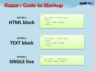@{
var name = “John Doe”;
<div>
Your name: @name
</div>
}
OPTION 1
HTML block
@{
var name = “John Doe”;
<text>
Your name: @name
</text>
}
OPTION 2
TEXT block
@{
var name = “John Doe”;
@: Your name: @name
}
OPTION 3
SINGLE line
 