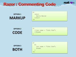 @*
<div>
Hello World
</div>
*@
OPTION 1
MARKUP
@{
//var name = "John Doe”;
//@name
}
OPTION 2
CODE
@*
@{
var name = "John Doe";
@name
}
*@
OPTION 3
BOTH
 