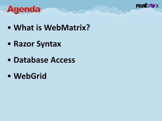 • What is WebMatrix?
• Razor Syntax
• Database Access
• WebGrid
 