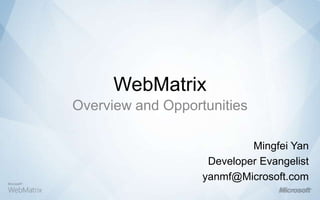 WebMatrix Overview and Opportunities Mingfei Yan Developer Evangelist yanmf@Microsoft.com 