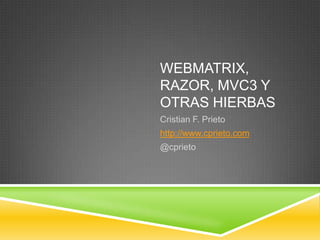 Webmatrix, Razor, MVC3 y otras hierbas Cristian F. Prieto http://www.cprieto.com @cprieto 