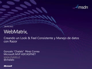 26/04/2011 WebMatrix,  Creando un Look & Feel Consistente y Manejo de datos con Razor Gonzalo “Chalalo”  Pérez Correa Microsoft MVP ASP/ASP.NET www.chalalo.cl @chalalo 